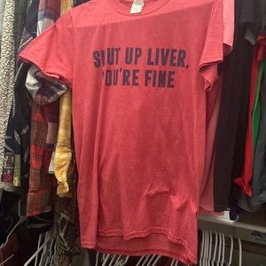 “Shut up liver, you’re fine” shirt